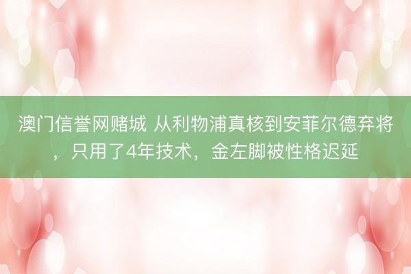 澳门信誉网赌城 从利物浦真核到安菲尔德弃将，只用了4年技术，金左脚被性格迟延