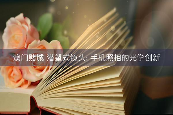 澳门赌城 潜望式镜头: 手机照相的光学创新