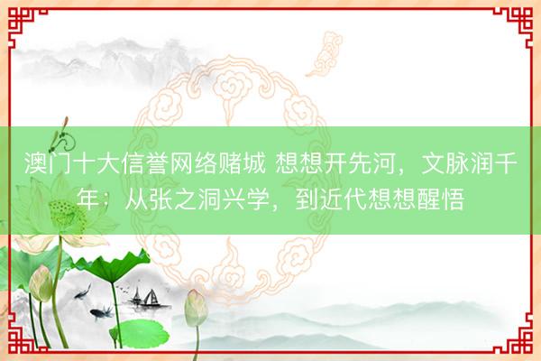 澳门十大信誉网络赌城 想想开先河，文脉润千年：从张之洞兴学，到近代想想醒悟