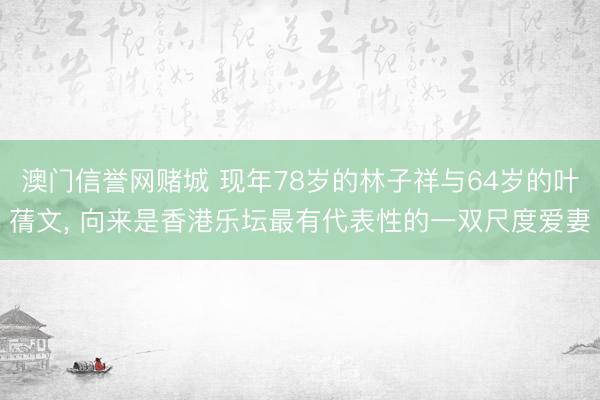 澳门信誉网赌城 现年78岁的林子祥与64岁的叶蒨文, 向来是香港乐坛最有代表性的一双尺度爱妻