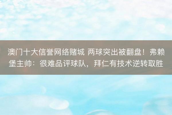 澳门十大信誉网络赌城 两球突出被翻盘！弗赖堡主帅：很难品评球队，拜仁有技术逆转取胜