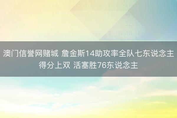 澳门信誉网赌城 詹金斯14助攻率全队七东说念主得分上双 活塞胜76东说念主