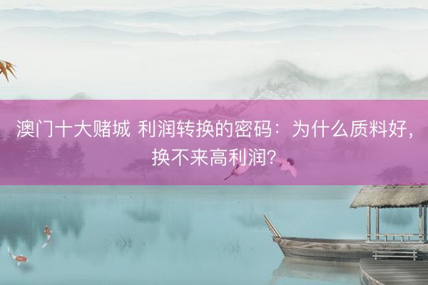 澳门十大赌城 利润转换的密码:为什么质料好,换不来高利润?