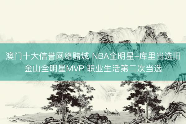 澳门十大信誉网络赌城 NBA全明星-库里当选旧金山全明星MVP 职业生活第二次当选