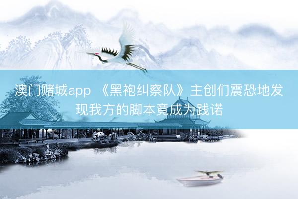 澳门赌城app 《黑袍纠察队》主创们震恐地发现我方的脚本竟成为践诺