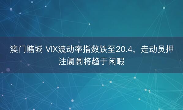澳门赌城 VIX波动率指数跌至20.4，走动员押注阛阓将趋于闲暇