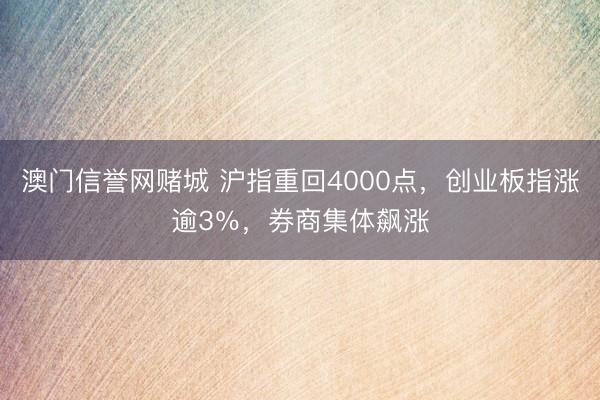 澳门信誉网赌城 沪指重回4000点，创业板指涨逾3％，券商集体飙涨