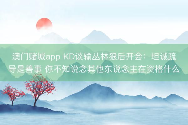 澳门赌城app KD谈输丛林狼后开会：坦诚疏导是善事 你不知说念其他东说念主在资格什么
