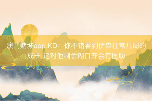 澳门赌城app KD:你不错看到伊森往常几周的成长 这对他剩余糊口齐会有匡助