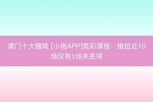 澳门十大赌城 [小炮APP]竞彩谍报：维拉近10场仅有1场未丢球