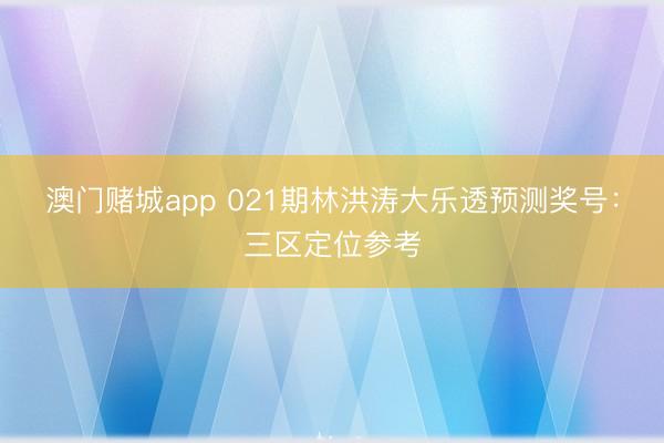 澳门赌城app 021期林洪涛大乐透预测奖号:三区定位参考