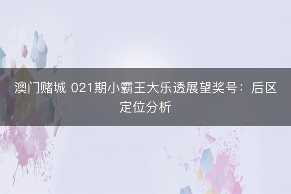 澳门赌城 021期小霸王大乐透展望奖号:后区定位分析