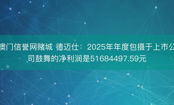 澳门信誉网赌城 德迈仕:2025年年度包摄于上市公司鼓舞的净利润是51684497.59元