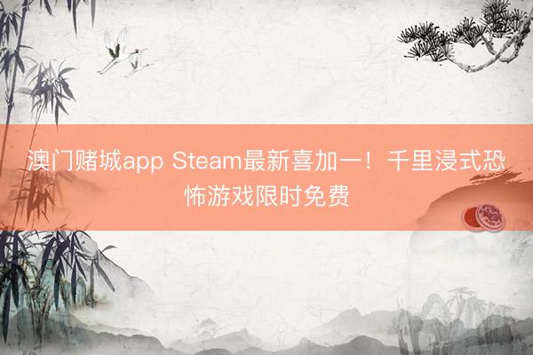 澳门赌城app Steam最新喜加一!千里浸式恐怖游戏限时免费