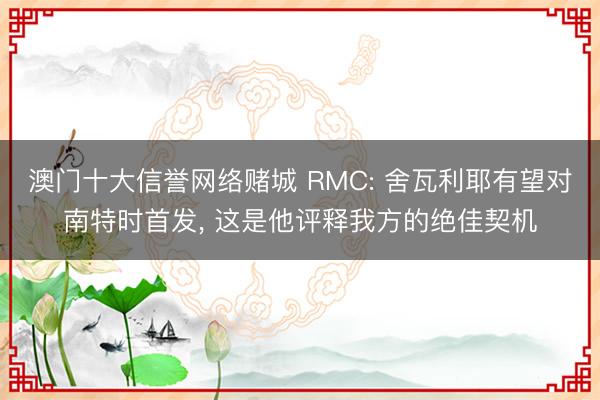 澳门十大信誉网络赌城 RMC: 舍瓦利耶有望对南特时首发， 这是他评释我方的绝佳契机