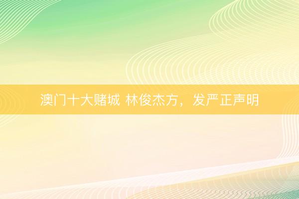 澳门十大赌城 林俊杰方，发严正声明