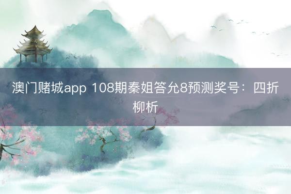 澳门赌城app 108期秦姐答允8预测奖号：四折柳析