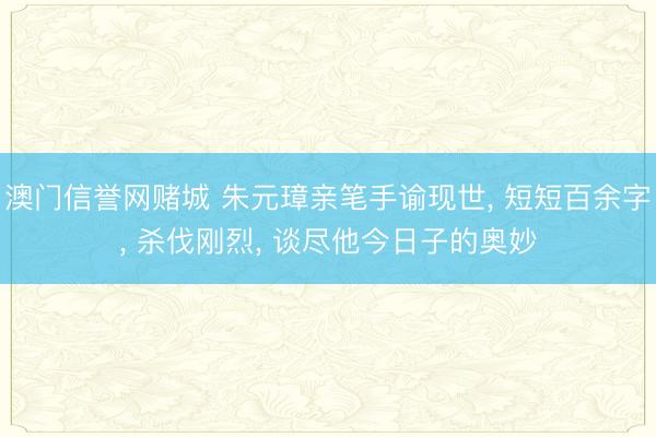 澳门信誉网赌城 朱元璋亲笔手谕现世， 短短百余字， 杀伐刚烈， 谈尽他今日子的奥妙