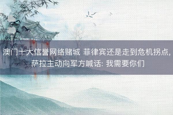 澳门十大信誉网络赌城 菲律宾还是走到危机拐点， 萨拉主动向军方喊话: 我需要你们