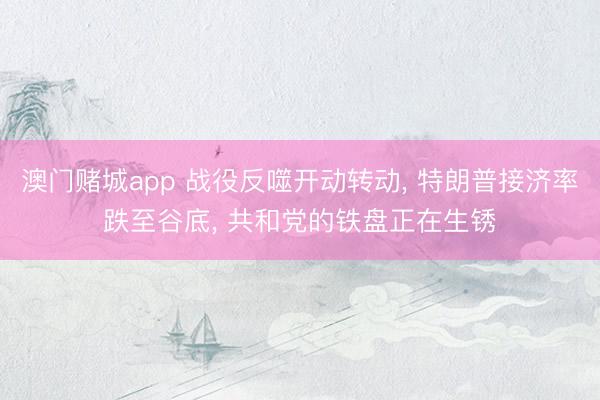 澳门赌城app 战役反噬开动转动， 特朗普接济率跌至谷底， 共和党的铁盘正在生锈