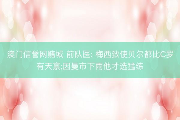澳门信誉网赌城 前队医: 梅西致使贝尔都比C罗有天禀;因曼市下雨他才选猛练