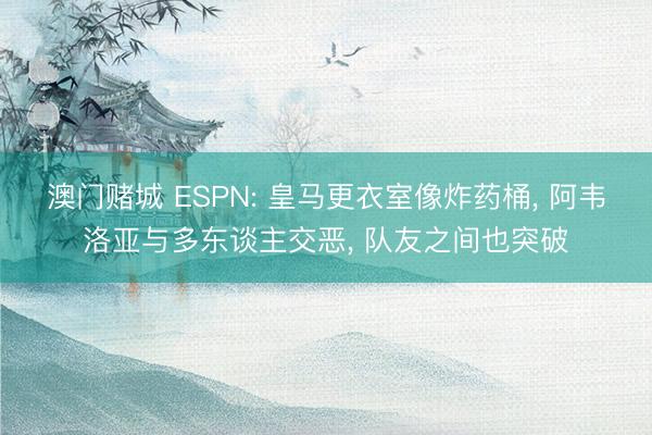 澳门赌城 ESPN: 皇马更衣室像炸药桶， 阿韦洛亚与多东谈主交恶， 队友之间也突破