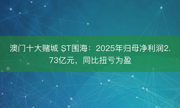 澳门十大赌城 ST围海：2025年归母净利润2.73亿元，同比扭亏为盈