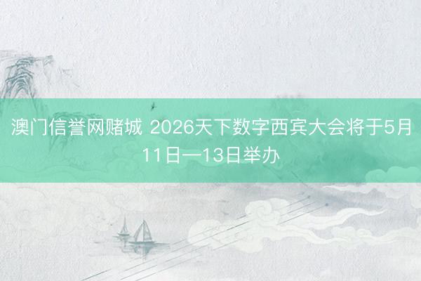 澳门信誉网赌城 2026天下数字西宾大会将于5月11日—13日举办