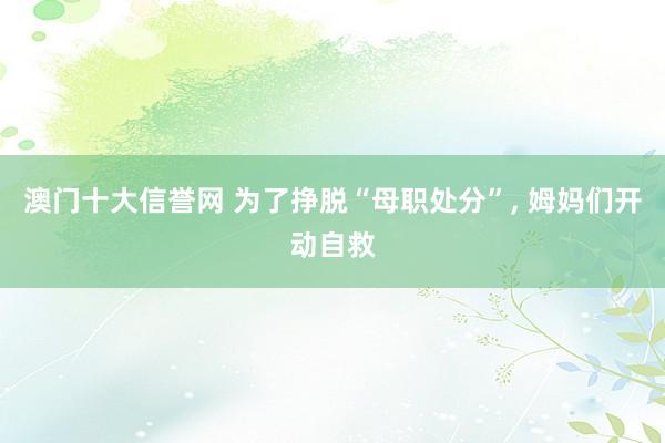 澳门十大信誉网 为了挣脱“母职处分”， 姆妈们开动自救
