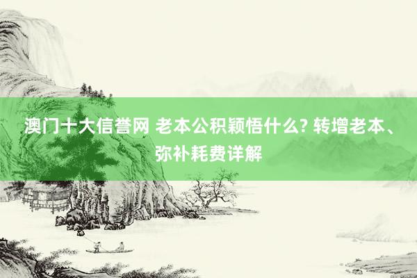 澳门十大信誉网 老本公积颖悟什么? 转增老本、弥补耗费详解