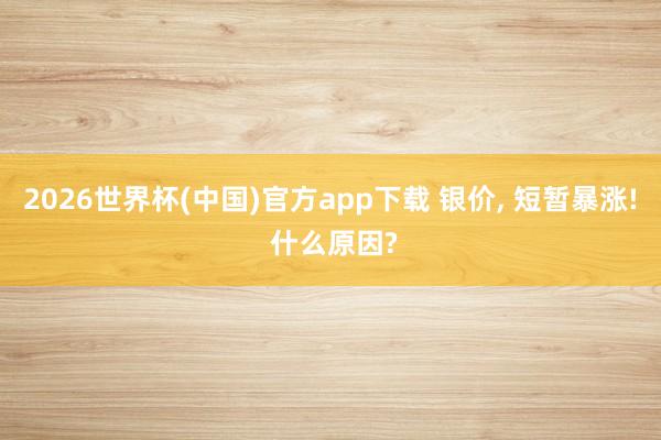 2026世界杯(中国)官方app下载 银价， 短暂暴涨! 什么原因?