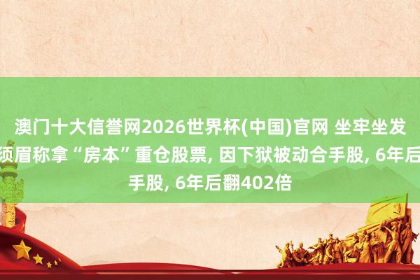 澳门十大信誉网2026世界杯(中国)官网 坐牢坐发了? 韩国须眉称拿“房本”重仓股票， 因下狱被动合手股， 6年后翻402倍