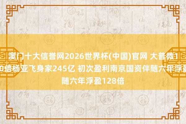 澳门十大信誉网2026世界杯(中国)官网 大普微14天涨10倍杨亚飞身家245亿 初次盈利南京国资伴随六年浮盈128倍