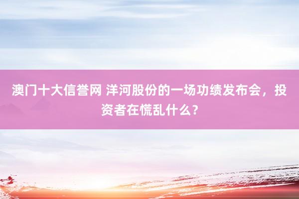 澳门十大信誉网 洋河股份的一场功绩发布会，投资者在慌乱什么？