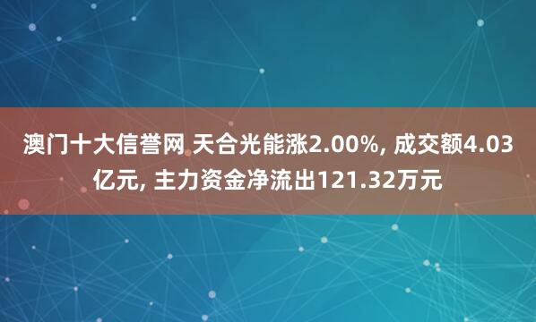 澳门十大信誉网 天合光能涨2.00%， 成交额4.03亿元， 主力资金净流出121.32万元