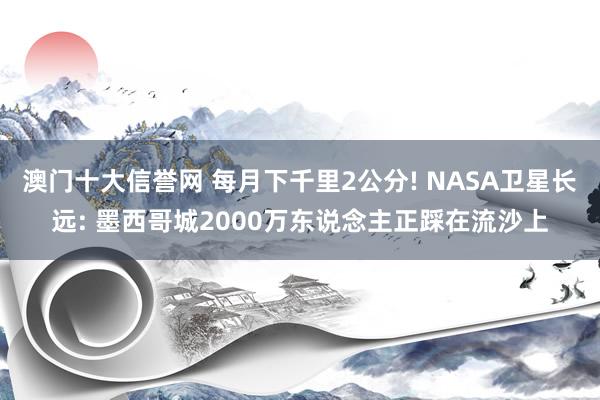 澳门十大信誉网 每月下千里2公分! NASA卫星长远: 墨西哥城2000万东说念主正踩在流沙上