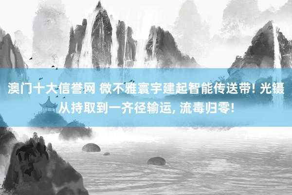 澳门十大信誉网 微不雅寰宇建起智能传送带! 光镊从持取到一齐径输运， 流毒归零!