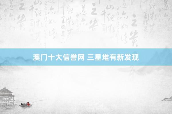 澳门十大信誉网 三星堆有新发现