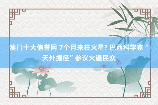 澳门十大信誉网 7个月来往火星? 巴西科学家“天外捷径”参议火遍民众