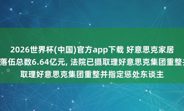 2026世界杯(中国)官方app下载 好意思克家居: 为控股股东担保落伍总数6.64亿元， 法院已摄取理好意思克集团重整并指定惩处东谈主