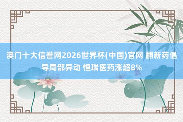 澳门十大信誉网2026世界杯(中国)官网 翻新药倡导局部异动 恒瑞医药涨超8%