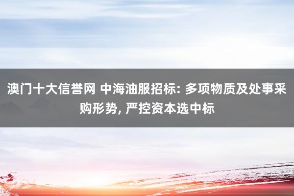 澳门十大信誉网 中海油服招标: 多项物质及处事采购形势， 严控资本选中标