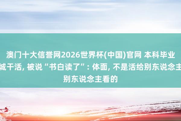 澳门十大信誉网2026世界杯(中国)官网 本科毕业回县城干活， 被说“书白读了”: 体面， 不是活给别东说念主看的