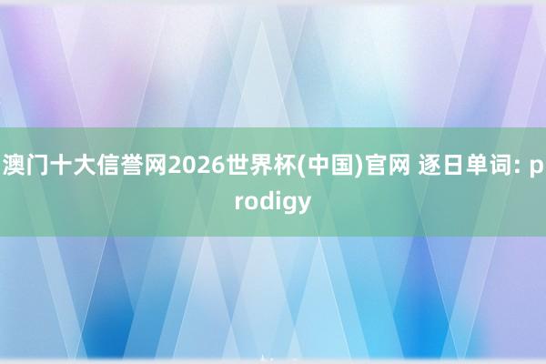 澳门十大信誉网2026世界杯(中国)官网 逐日单词: prodigy