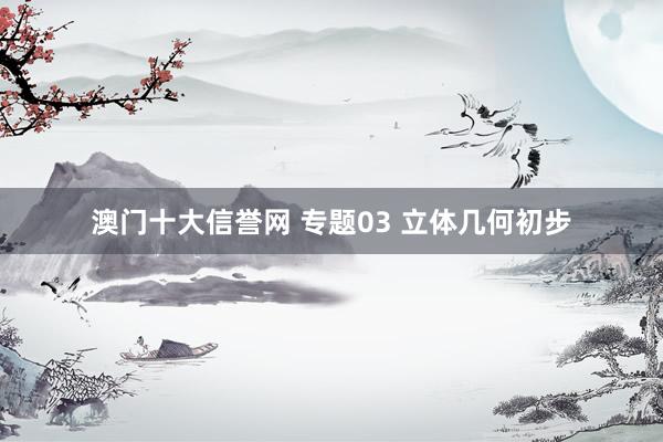澳门十大信誉网 专题03 立体几何初步