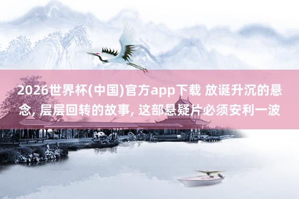 2026世界杯(中国)官方app下载 放诞升沉的悬念， 层层回转的故事， 这部悬疑片必须安利一波