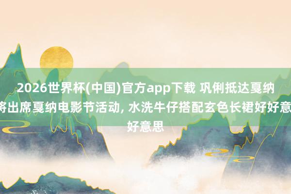 2026世界杯(中国)官方app下载 巩俐抵达戛纳， 将出席戛纳电影节活动，<a href=