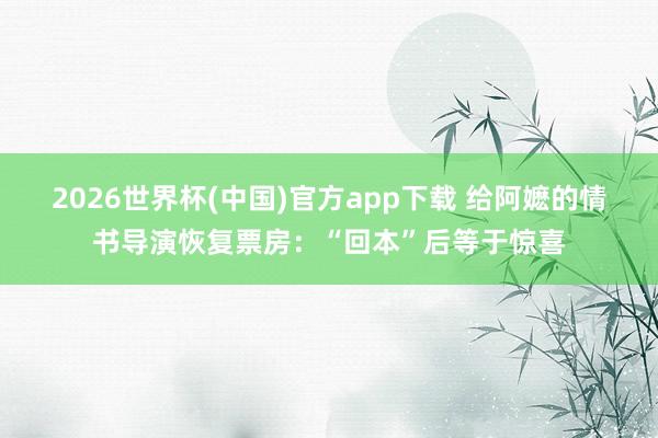 2026世界杯(中国)官方app下载 给阿嬷的情书导演恢复票房：“回本”后等于惊喜
