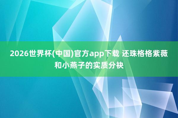 2026世界杯(中国)官方app下载 还珠格格紫薇和小燕子的实质分袂