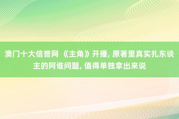 澳门十大信誉网 《主角》开播， 原著里真实扎东谈主的阿谁问题， 值得单独拿出来说